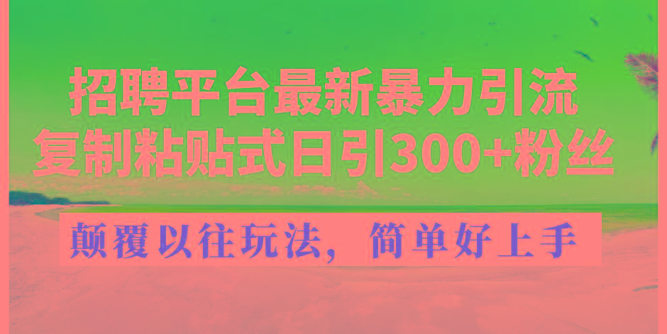 招聘平台最新暴力引流，复制粘贴式日引300+粉丝，颠覆以往垃圾玩法，简…-木白网创