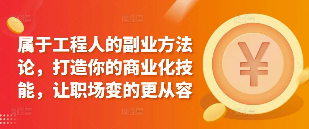 属于工程人的副业方法论，打造你的商业化技能，让职场变的更从容-木白网创
