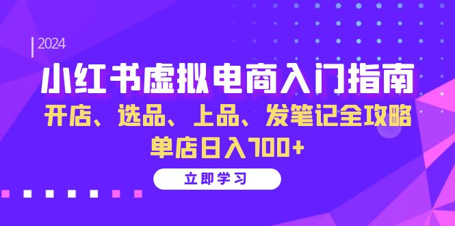 小红书虚拟电商入门指南：开店、选品、上品、发笔记全攻略 单店日入700+-木白网创