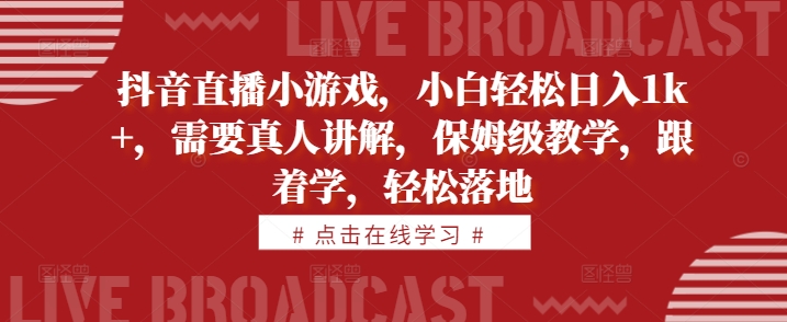 抖音直播小游戏，小白轻松日入1k+，需要真人讲解，保姆级教学，跟着学，轻松落地【揭秘】-木白网创