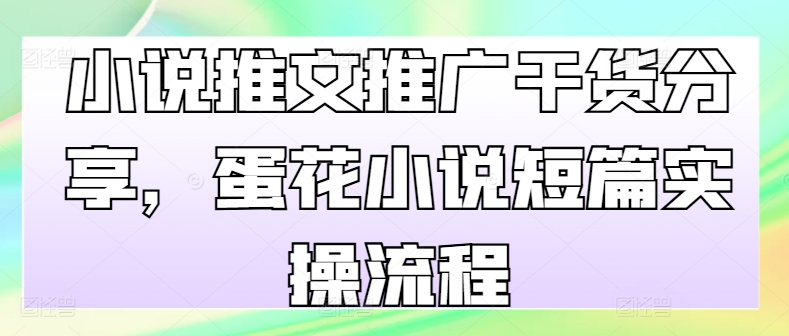 小说推文推广干货分享，蛋花小说短篇实操流程-木白网创