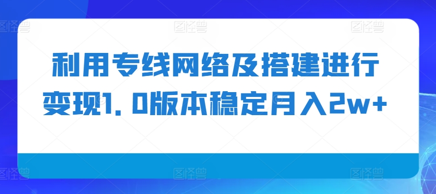利用专线网络及搭建进行变现1.0版本稳定月入2w+【揭秘】-木白网创