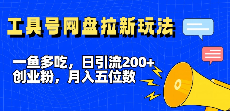 一鱼多吃，日引流200+创业粉，全平台工具号，网盘拉新新玩法月入5位数【揭秘】-木白网创