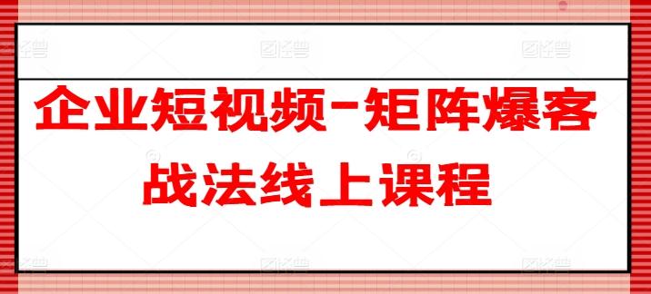 企业短视频-矩阵爆客战法线上课程-木白网创