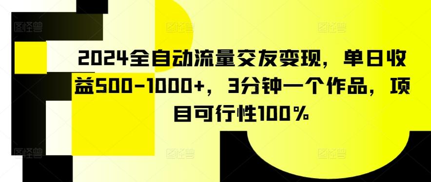 2024全自动流量交友变现，单日收益500-1000+，3分钟一个作品，项目可行性100%【揭秘】-木白网创