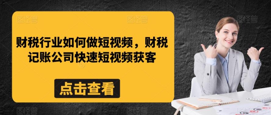 财税行业如何做短视频，财税记账公司快速短视频获客-木白网创