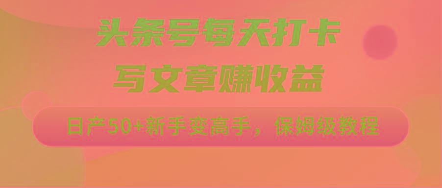 头条号每天打卡写文章赚收益，日产50+新手变高手，保姆级教程-木白网创