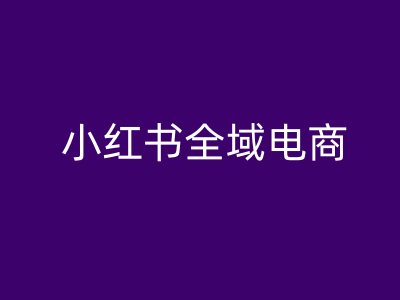 小红书全域电商，小红书电商教程-木白网创