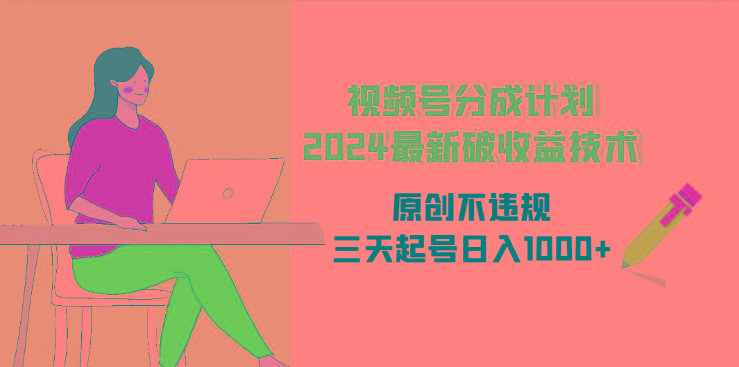 (9289期)视频号分成计划2024最新破收益技术，原创不违规，三天起号日入1000+-木白网创