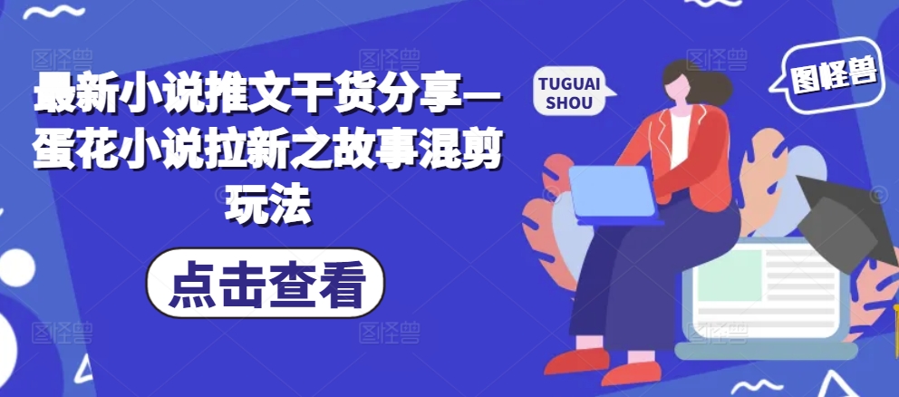 最新小说推文干货分享—蛋花小说拉新之故事混剪玩法-木白网创