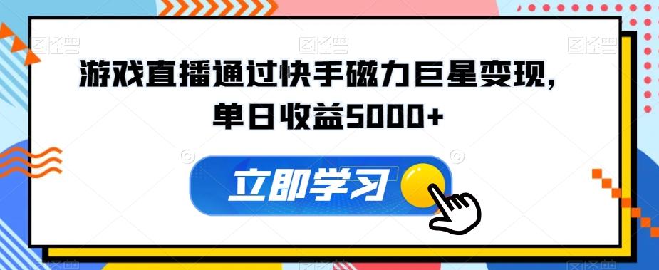 游戏直播通过快手磁力巨星变现，单日收益5000+-木白网创
