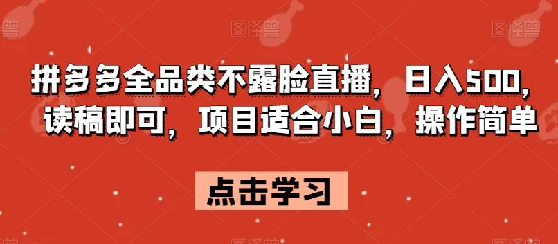 拼多多全品类不露脸直播，日入500，读稿即可，项目适合小白，操作简单【揭秘】-木白网创