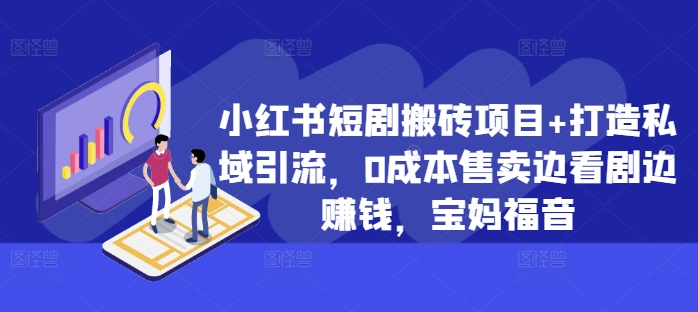 小红书短剧搬砖项目+打造私域引流，0成本售卖边看剧边赚钱，宝妈福音【揭秘】-木白网创