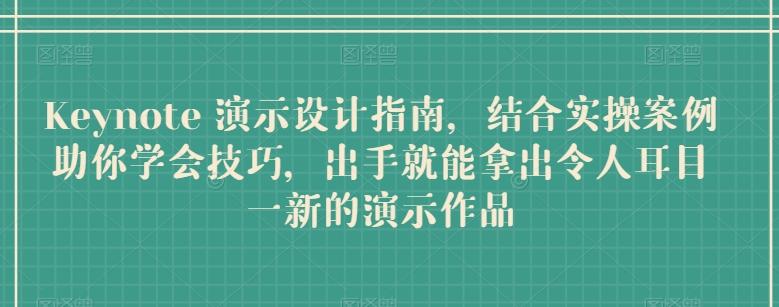 Keynote 演示设计指南，结合实操案例助你学会技巧，出手就能拿出令人耳目一新的演示作品-木白网创