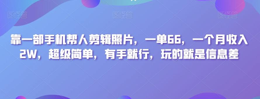 靠一部手机帮人剪辑照片，一单66，一个月收入2W，超级简单，有手就行，玩的就是信息差-木白网创