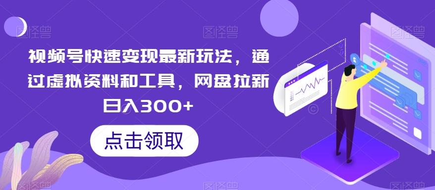 视频号快速变现最新玩法，通过虚拟资料和工具，网盘拉新日入300+【揭秘】-木白网创