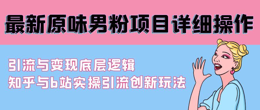 最新原味男粉项目详细操作 引流与变现底层逻辑+知乎与b站实操引流创新玩法-木白网创
