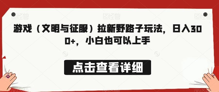 游戏（文明与征服）拉新野路子玩法，日入300+，小白也可以上手-木白网创