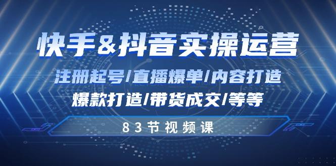 快手与抖音实操运营：注册起号/直播爆单/内容打造/爆款打造/带货成交/83节-木白网创