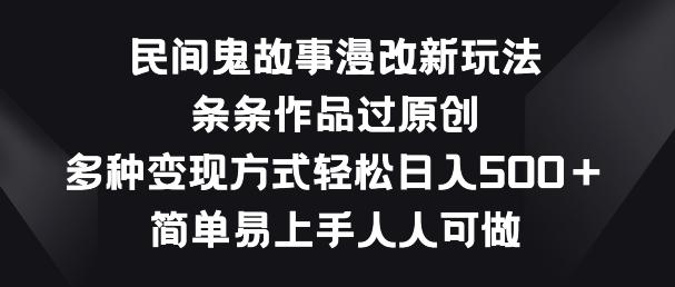 民间鬼故事漫改新玩法，条条作品过原创，多种变现方式，简单易上手人人可做【揭秘】-木白网创