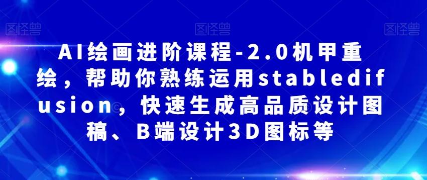 AI绘画进阶课程-2.0机甲重绘，帮助你熟练运用stabledifusion，快速生成高品质设计图稿、B端设计3D图标等-木白网创