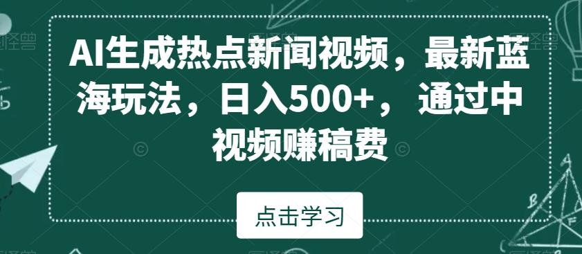 AI生成热点新闻视频，最新蓝海玩法，日入500+，通过中视频赚稿费【揭秘】-木白网创