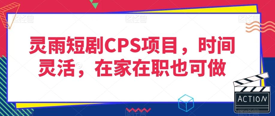 灵雨短剧CPS项目，时间灵活，在家在职也可做-木白网创