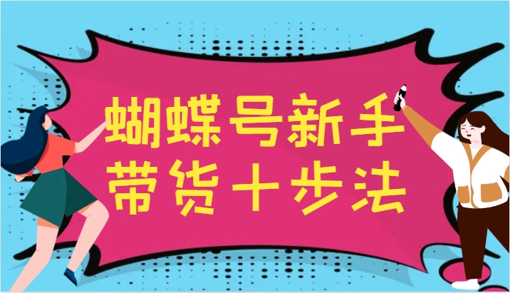 蝴蝶号新手带货十步法，建立自己的玩法体系，跟随平台变化不断更迭-木白网创