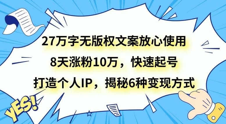 27万字无版权文案放心使用，8天涨粉10万，快速起号，打造个人IP，揭秘6种变现方式-木白网创