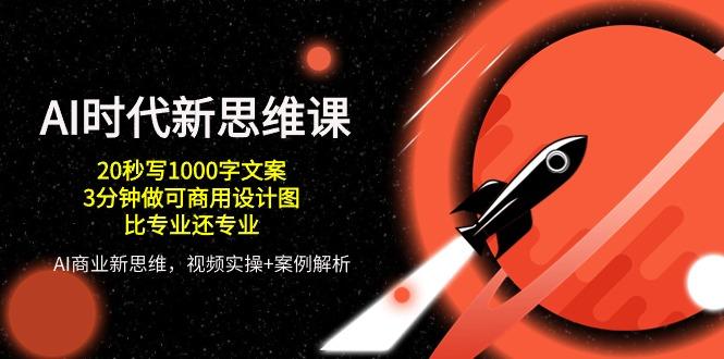 AI 时代新思维课，20秒写1000字文案/3分钟做可商用设计图/比专业还专业-木白网创