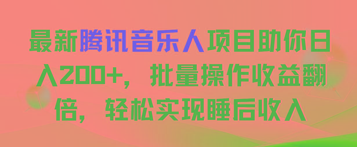 最新腾讯音乐人项目助你日入200+，批量操作收益翻倍，轻松实现睡后收入-木白网创