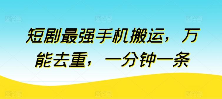 短剧最强手机搬运，万能去重，一分钟一条-木白网创