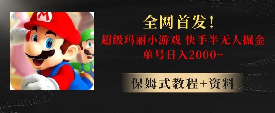 全网首发！快手半无人掘金，超级玛丽怀旧小游戏.单号轻松日入2000+【揭秘】-木白网创