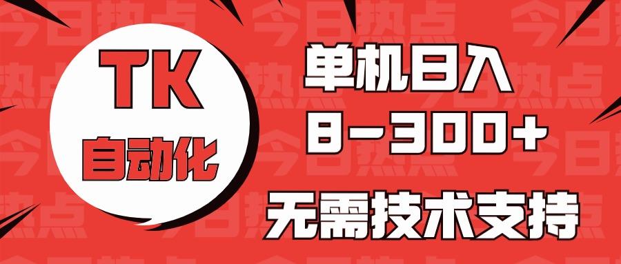 海外手机版TK自动化，单机收益8~300+，无需技术支持，新手小白均可操作-木白网创