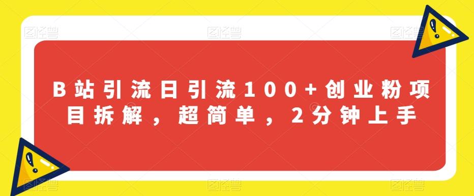 B站引流日引流100+创业粉项目拆解，超简单，2分钟上手【揭秘】-木白网创