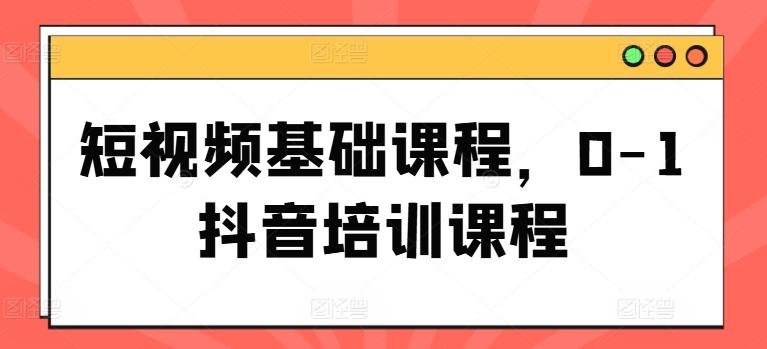 短视频基础课程，0-1抖音培训课程-木白网创