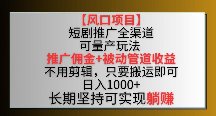【风口项目】短剧推广全渠道最新双重收益玩法，推广佣金管道收益，不用剪辑，只要搬运即可【揭秘】-木白网创