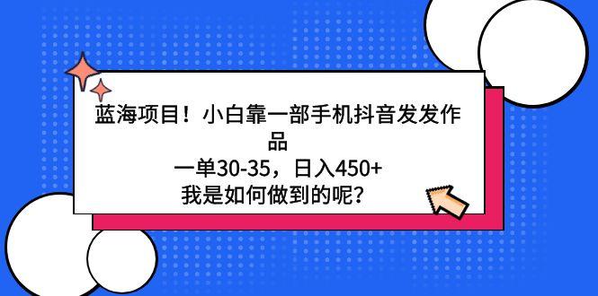 蓝海项目！小白靠一部手机抖音发发作品，一单30-35，日入450+，我是如何…-木白网创