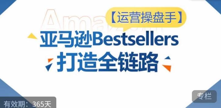 运营操盘手！亚马逊Bestsellers打造全链路，选品、Listing、广告投放全链路进阶优化-木白网创