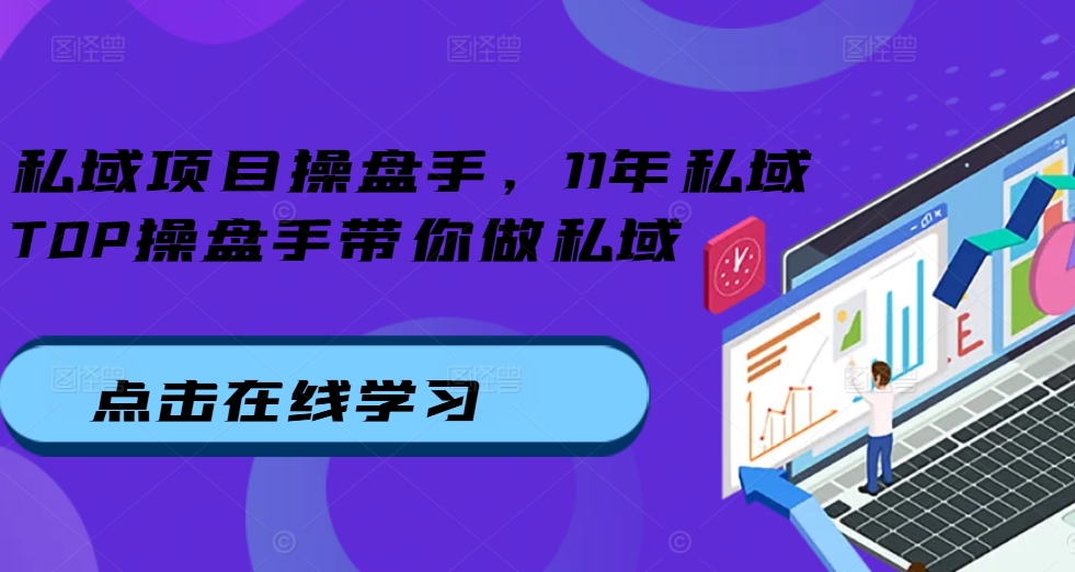 私域项目操盘手，11年私域TOP操盘手带你做私域-木白网创