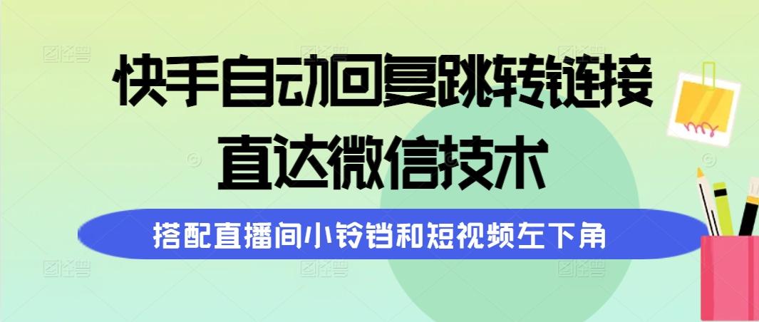 (9808期)快手自动回复跳转链接，直达微信技术，搭配直播间小铃铛和短视频左下角-木白网创