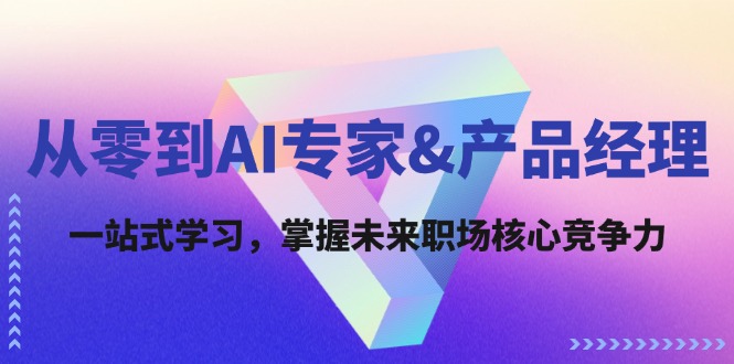 从零到AI专家&产品经理：一站式学习，掌握未来职场核心竞争力-木白网创