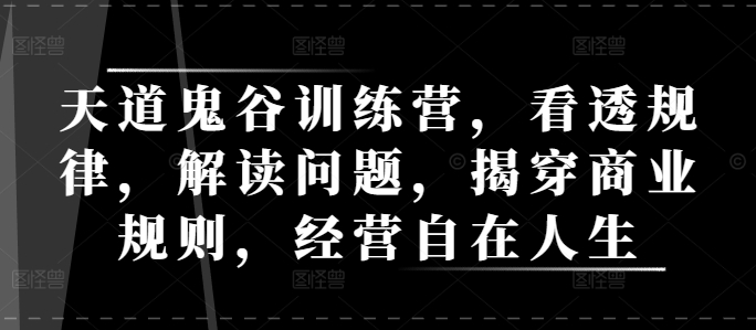 天道鬼谷训练营，看透规律，解读问题，揭穿商业规则，经营自在人生-木白网创