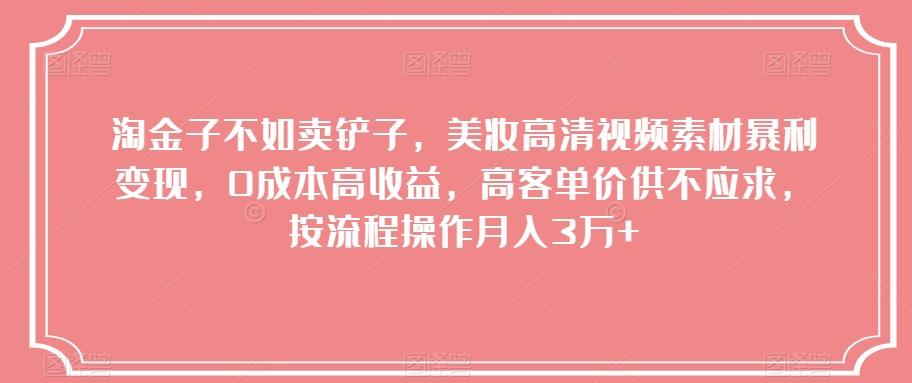 淘金子不如卖铲子，美妆高清视频素材暴利变现，0成本高收益，高客单价供不应求，按流程操作月入3万+【揭秘】-木白网创
