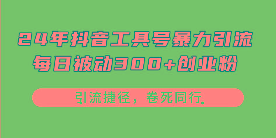 24年抖音工具号暴力引流，每日被动300+创业粉，创业粉捷径，卷死同行-木白网创