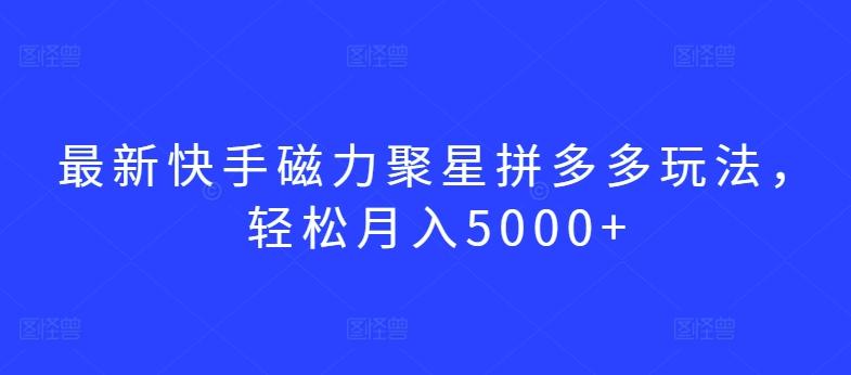最新快手磁力聚星拼多多玩法，轻松月入5000+【揭秘】-木白网创