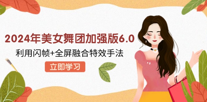 2024年美女舞团加强版6.0，利用闪帧+全屏融合特效手法，教程+素材+软件-木白网创