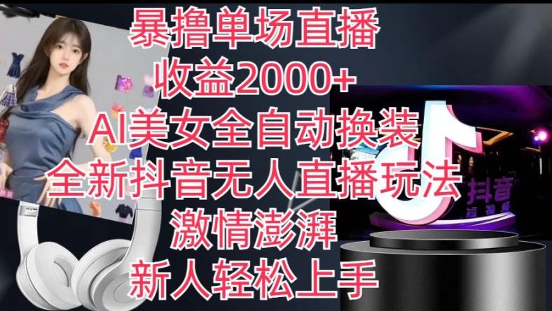 全新抖音无人直播玩法，AI美女全自动换装，激情澎湃，新人轻松上手，暴撸单场直播2k+【揭秘】-木白网创