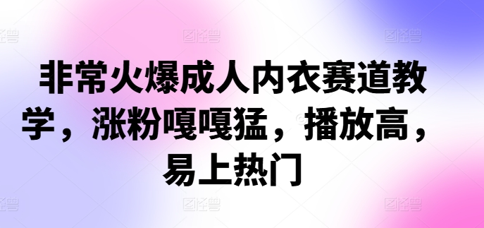 非常火爆成人内衣赛道教学，​涨粉嘎嘎猛，播放高，易上热门-木白网创