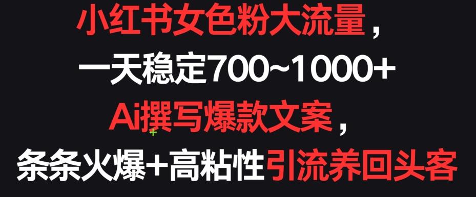 小红书女色粉大流量，一天稳定700~1000+  Ai撰写爆款文案，条条火爆+高粘性引流养回头客【揭秘】-木白网创